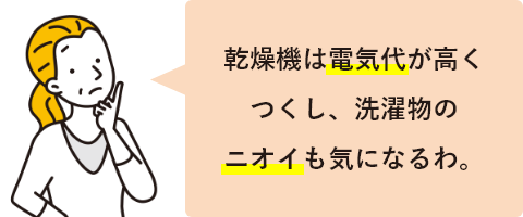 乾燥機は電気代が高くつくし、洗濯物のニオイも気になるわ。